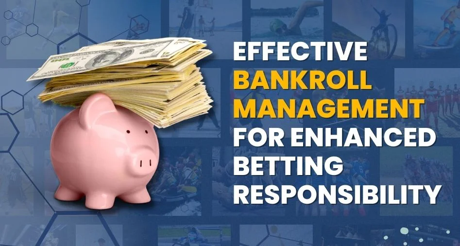Effective Bankroll Management for Enhanced Betting Responsibility
