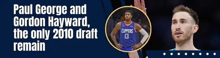 Paul George and Gordon Hayward, the only 2010 draft remain